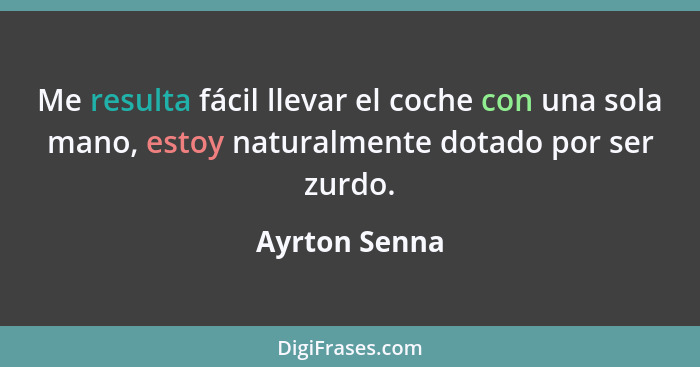 Me resulta fácil llevar el coche con una sola mano, estoy naturalmente dotado por ser zurdo.... - Ayrton Senna