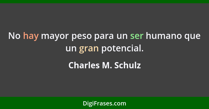 No hay mayor peso para un ser humano que un gran potencial.... - Charles M. Schulz