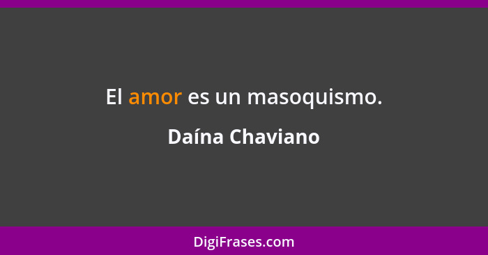 El amor es un masoquismo.... - Daína Chaviano