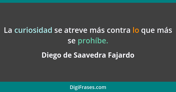 La curiosidad se atreve más contra lo que más se prohíbe.... - Diego de Saavedra Fajardo