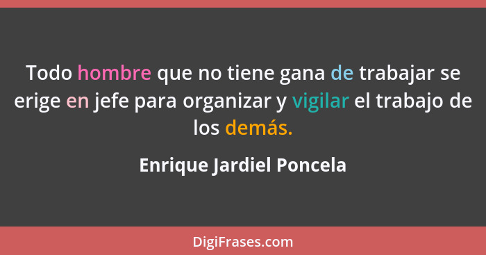 Todo hombre que no tiene gana de trabajar se erige en jefe para organizar y vigilar el trabajo de los demás.... - Enrique Jardiel Poncela