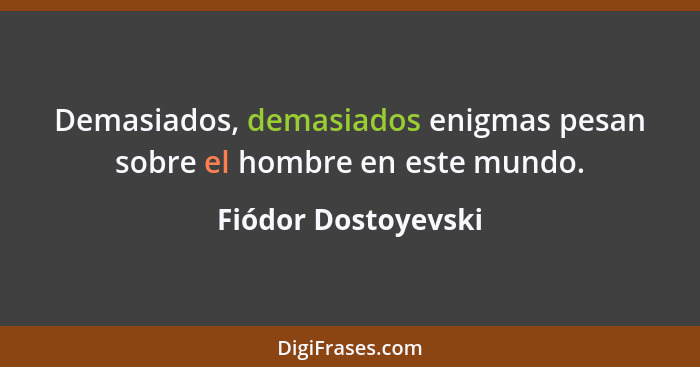 Demasiados, demasiados enigmas pesan sobre el hombre en este mundo.... - Fiódor Dostoyevski