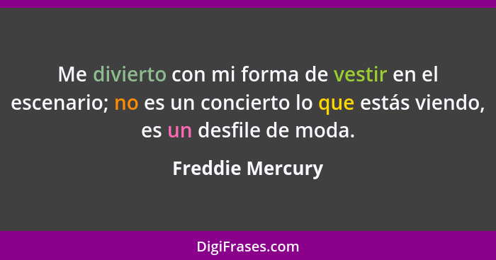 Me divierto con mi forma de vestir en el escenario; no es un concierto lo que estás viendo, es un desfile de moda.... - Freddie Mercury