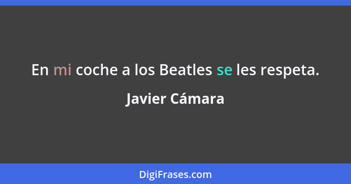 En mi coche a los Beatles se les respeta.... - Javier Cámara