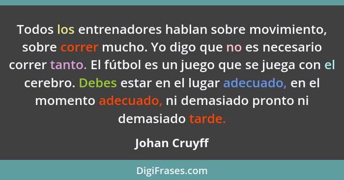 Todos los entrenadores hablan sobre movimiento, sobre correr mucho. Yo digo que no es necesario correr tanto. El fútbol es un juego que... - Johan Cruyff