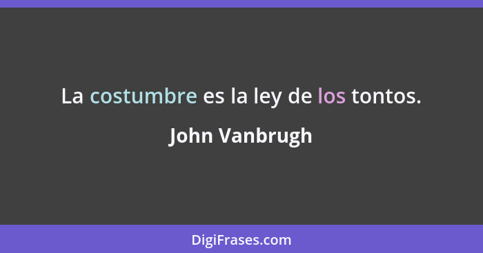 La costumbre es la ley de los tontos.... - John Vanbrugh