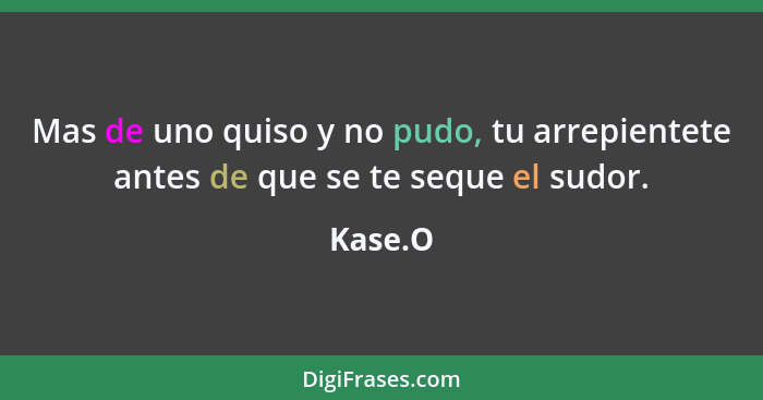 Mas de uno quiso y no pudo, tu arrepientete antes de que se te seque el sudor.... - Kase.O