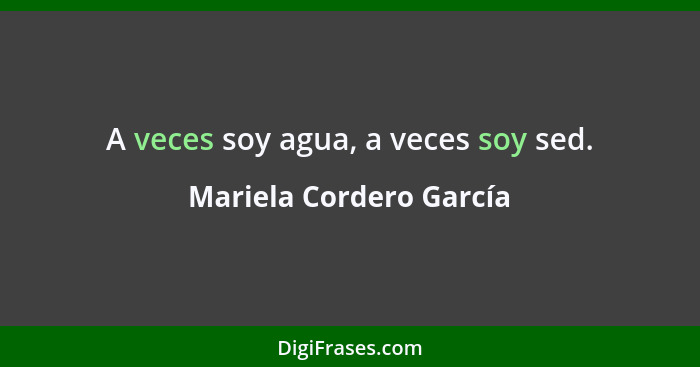 A veces soy agua, a veces soy sed.... - Mariela Cordero García