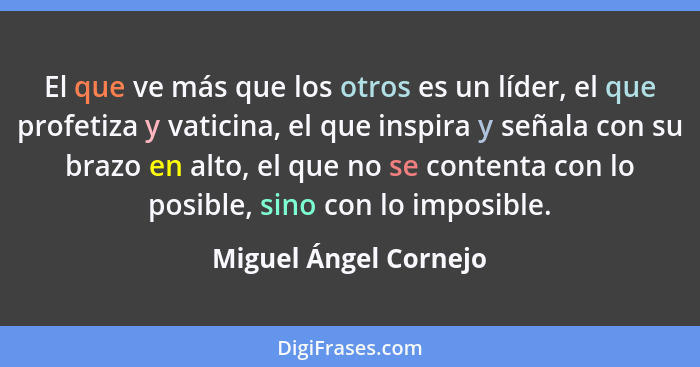 El que ve más que los otros es un líder, el que profetiza y vaticina, el que inspira y señala con su brazo en alto, el que no s... - Miguel Ángel Cornejo