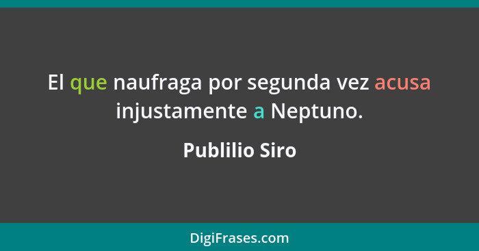 El que naufraga por segunda vez acusa injustamente a Neptuno.... - Publilio Siro