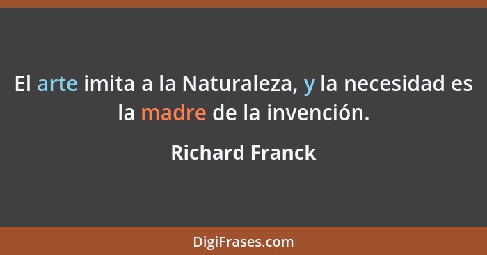 El arte imita a la Naturaleza, y la necesidad es la madre de la invención.... - Richard Franck