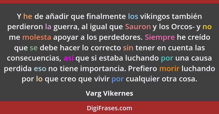 Y he de añadir que finalmente los vikingos también perdieron la guerra, al igual que Sauron y los Orcos- y no me molesta apoyar a los... - Varg Vikernes