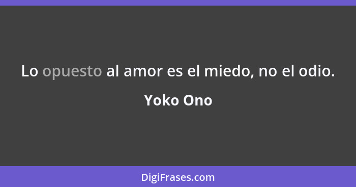 Lo opuesto al amor es el miedo, no el odio.... - Yoko Ono