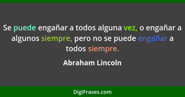 Se puede engañar a todos alguna vez, o engañar a algunos siempre, pero no se puede engañar a todos siempre.... - Abraham Lincoln