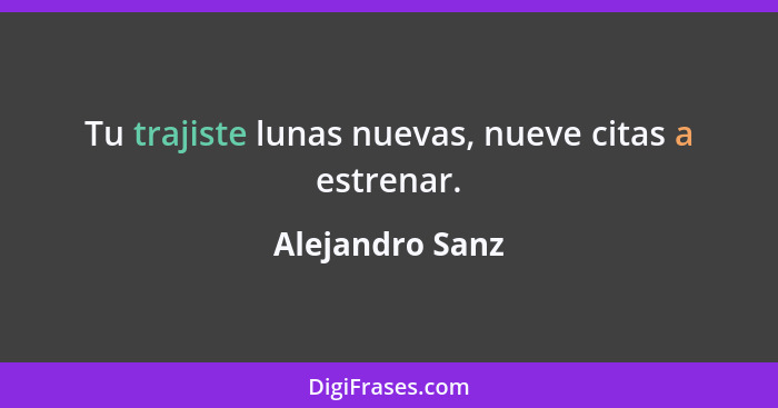 Tu trajiste lunas nuevas, nueve citas a estrenar.... - Alejandro Sanz