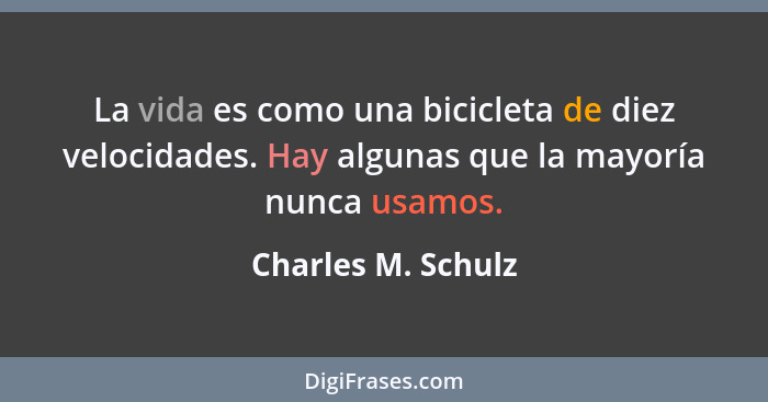 La vida es como una bicicleta de diez velocidades. Hay algunas que la mayoría nunca usamos.... - Charles M. Schulz