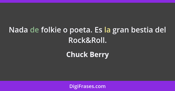 Nada de folkie o poeta. Es la gran bestia del Rock&Roll.... - Chuck Berry
