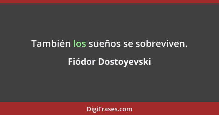 También los sueños se sobreviven.... - Fiódor Dostoyevski