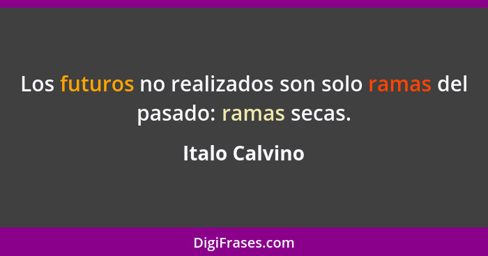 Los futuros no realizados son solo ramas del pasado: ramas secas.... - Italo Calvino