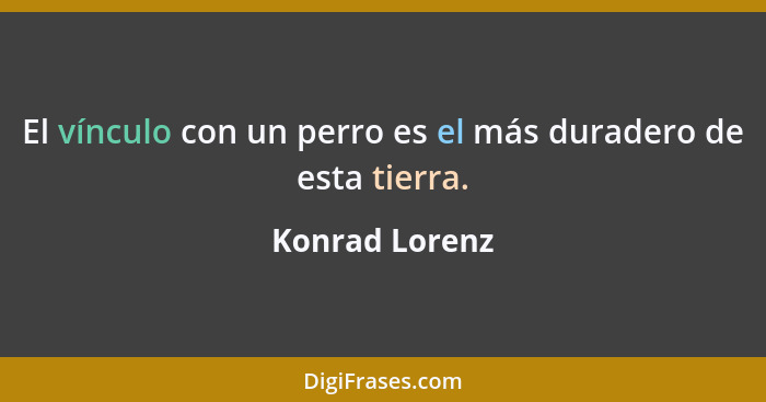 El vínculo con un perro es el más duradero de esta tierra.... - Konrad Lorenz