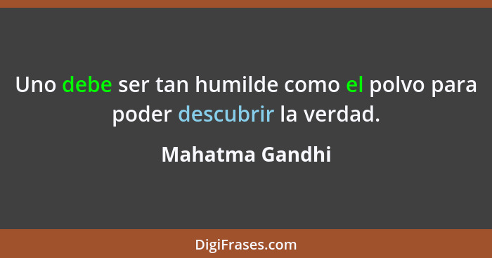 Uno debe ser tan humilde como el polvo para poder descubrir la verdad.... - Mahatma Gandhi