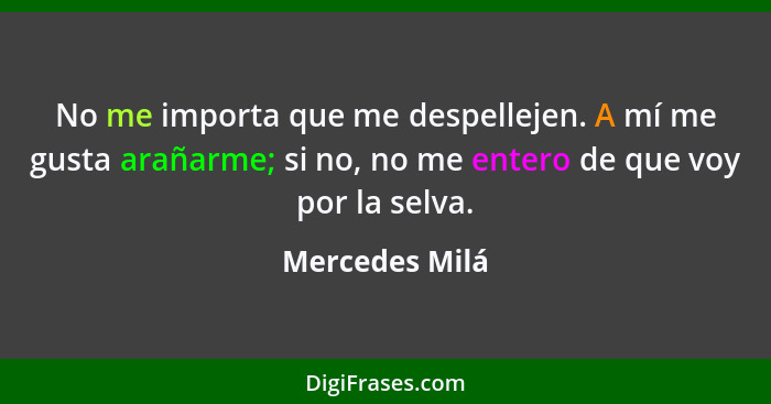 No me importa que me despellejen. A mí me gusta arañarme; si no, no me entero de que voy por la selva.... - Mercedes Milá