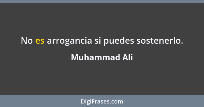 No es arrogancia si puedes sostenerlo.... - Muhammad Ali