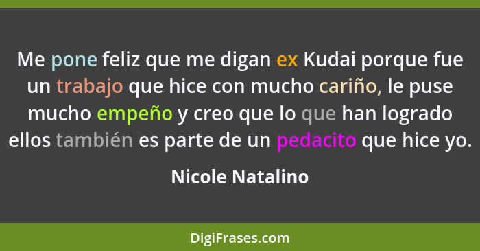 Me pone feliz que me digan ex Kudai porque fue un trabajo que hice con mucho cariño, le puse mucho empeño y creo que lo que han logr... - Nicole Natalino