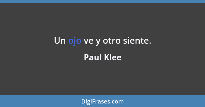 Un ojo ve y otro siente.... - Paul Klee