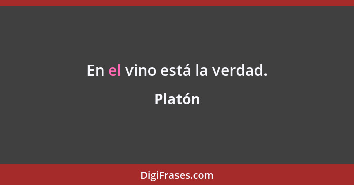 En el vino está la verdad.... - Platón