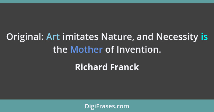Original: Art imitates Nature, and Necessity is the Mother of Invention.... - Richard Franck