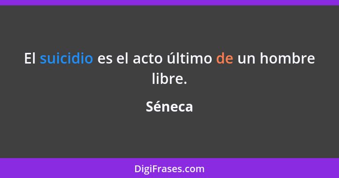 El suicidio es el acto último de un hombre libre.... - Séneca
