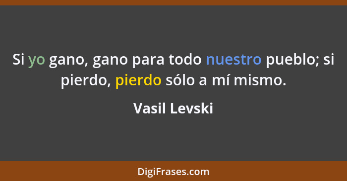 Si yo gano, gano para todo nuestro pueblo; si pierdo, pierdo sólo a mí mismo.... - Vasil Levski