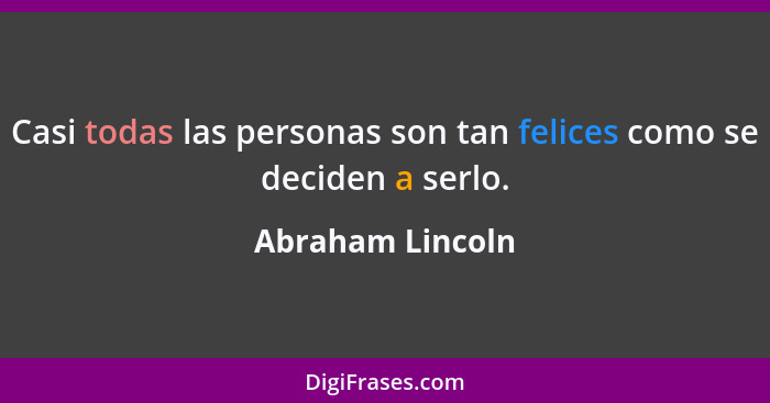 Casi todas las personas son tan felices como se deciden a serlo.... - Abraham Lincoln