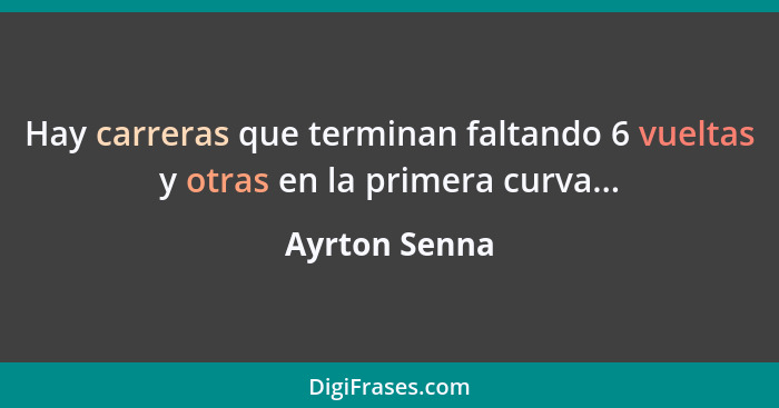 Hay carreras que terminan faltando 6 vueltas y otras en la primera curva...... - Ayrton Senna