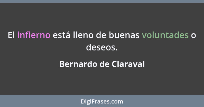 El infierno está lleno de buenas voluntades o deseos.... - Bernardo de Claraval