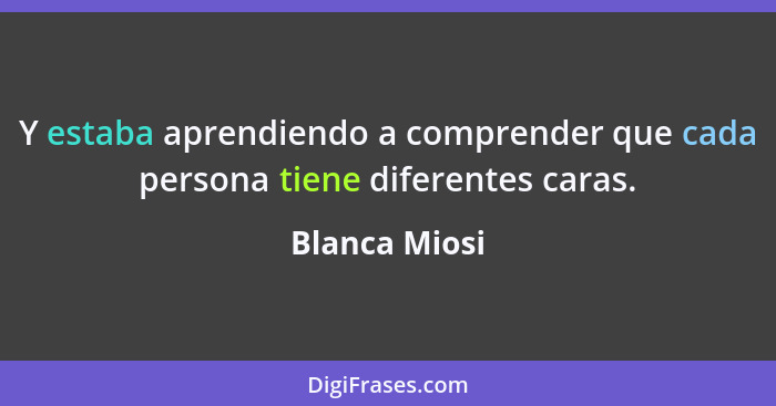 Y estaba aprendiendo a comprender que cada persona tiene diferentes caras.... - Blanca Miosi