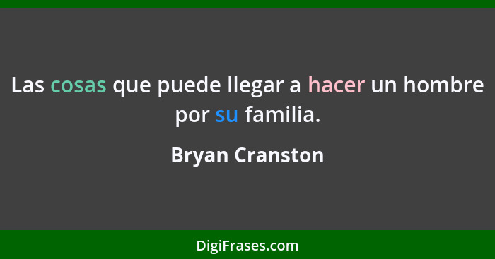 Las cosas que puede llegar a hacer un hombre por su familia.... - Bryan Cranston