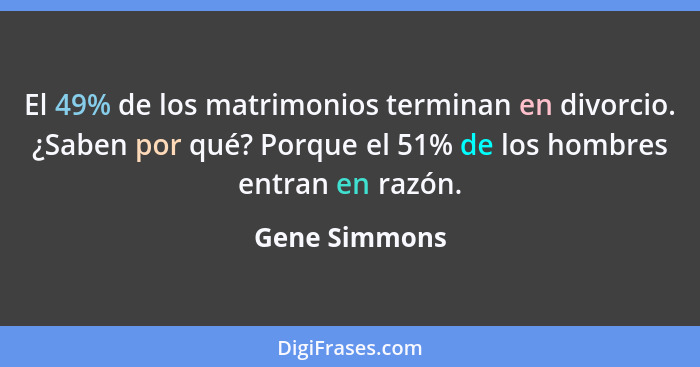 El 49% de los matrimonios terminan en divorcio. ¿Saben por qué? Porque el 51% de los hombres entran en razón.... - Gene Simmons