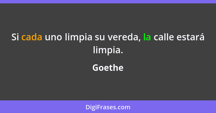 Si cada uno limpia su vereda, la calle estará limpia.... - Goethe