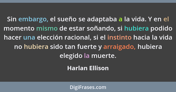 Sin embargo, el sueño se adaptaba a la vida. Y en el momento mismo de estar soñando, si hubiera podido hacer una elección racional, s... - Harlan Ellison