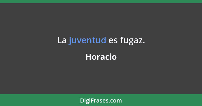 La juventud es fugaz.... - Horacio