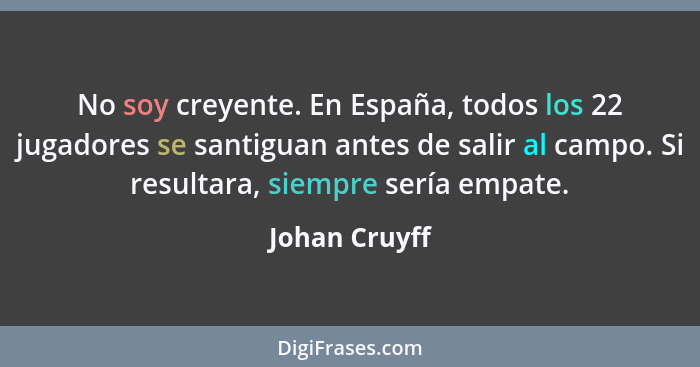 No soy creyente. En España, todos los 22 jugadores se santiguan antes de salir al campo. Si resultara, siempre sería empate.... - Johan Cruyff