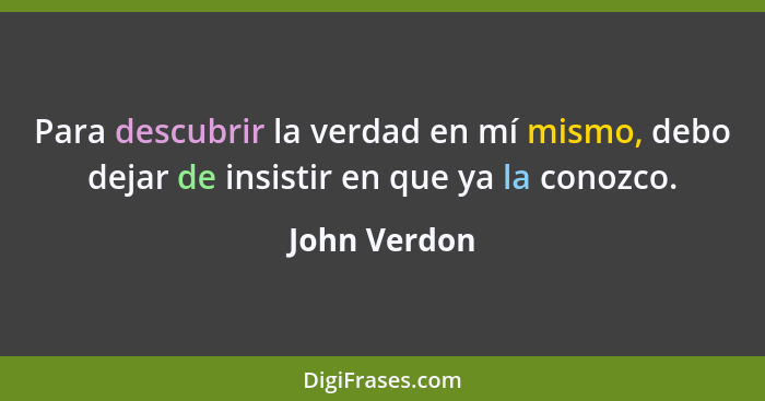 Para descubrir la verdad en mí mismo, debo dejar de insistir en que ya la conozco.... - John Verdon