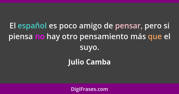 El español es poco amigo de pensar, pero si piensa no hay otro pensamiento más que el suyo.... - Julio Camba