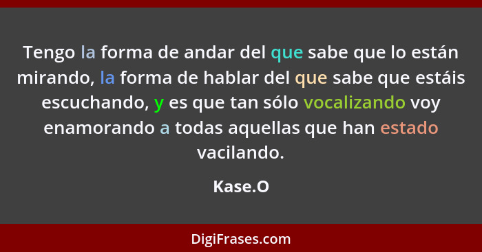 Tengo la forma de andar del que sabe que lo están mirando, la forma de hablar del que sabe que estáis escuchando, y es que tan sólo vocalizan... - Kase.O