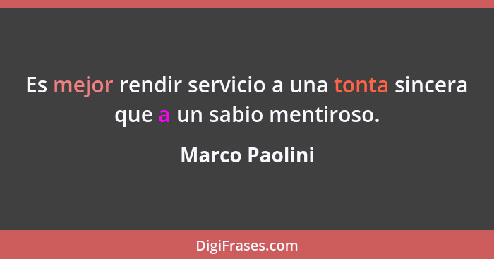 Es mejor rendir servicio a una tonta sincera que a un sabio mentiroso.... - Marco Paolini