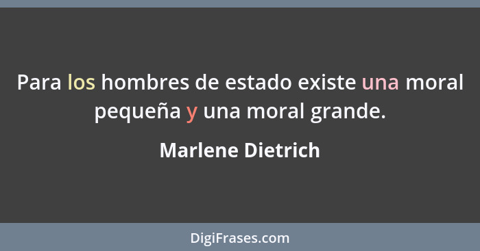Para los hombres de estado existe una moral pequeña y una moral grande.... - Marlene Dietrich