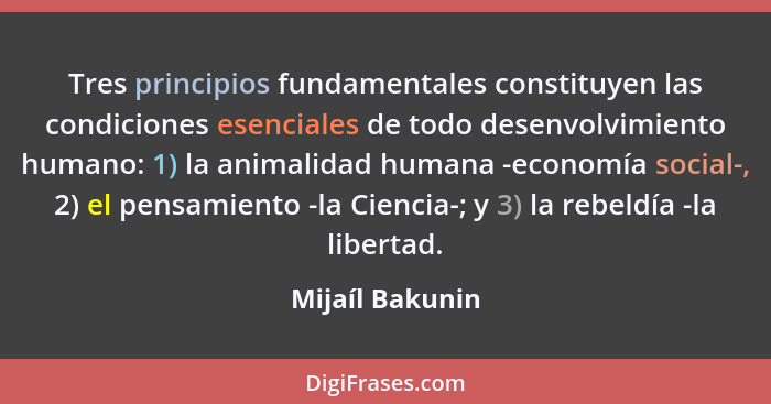 Tres principios fundamentales constituyen las condiciones esenciales de todo desenvolvimiento humano: 1) la animalidad humana -econom... - Mijaíl Bakunin