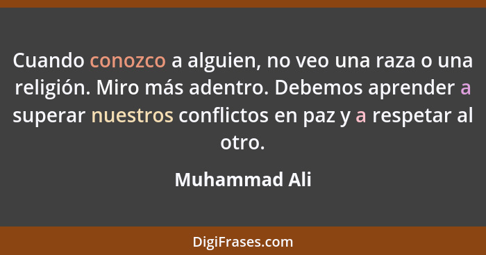 Cuando conozco a alguien, no veo una raza o una religión. Miro más adentro. Debemos aprender a superar nuestros conflictos en paz y a r... - Muhammad Ali